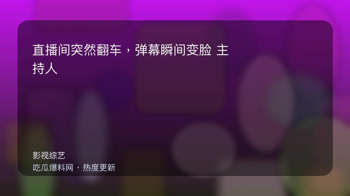 吃瓜每日大赛 - 直播间突然翻车，弹幕瞬间变脸：主持人这句救场太尬了 配图