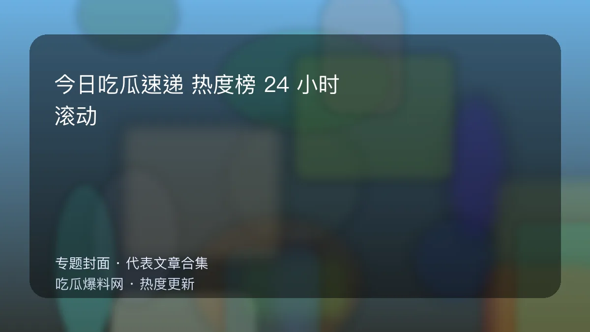 吃瓜每日大赛 今日吃瓜速递专题封面